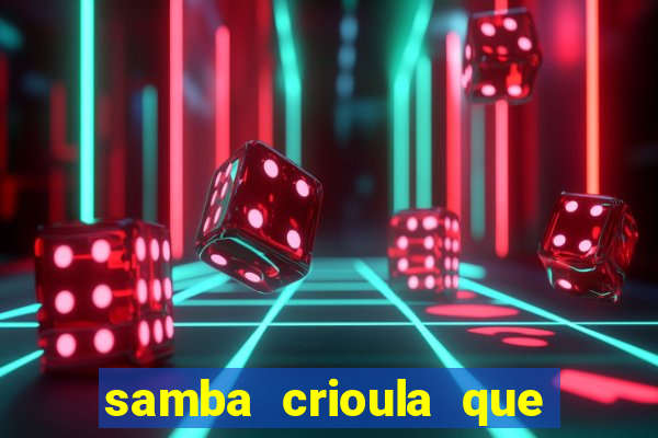 samba crioula que vem da bahia